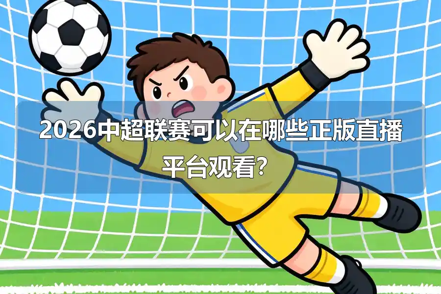 2026中超联赛可以在哪些正版直播平台观看?